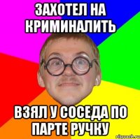 ЗАХОТЕЛ НА КРИМИНАЛИТЬ ВЗЯЛ У СОСЕДА ПО ПАРТЕ РУЧКУ