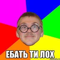  ебать ти лох