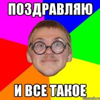 Поздравляю и все такое