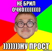 НЕ БРИЛ ОЧКО))))))))) )))))))НУ ПРОСТ