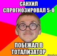 Санхил спрогнозировал 5-0 побежал в тотализатор