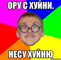 ору с хуйни. несу хуйню