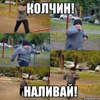 Колчин! Наливай!