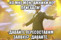 -Ко мне монтажники не приехали! -Давайте пересоставим заявку? -Давайте.