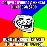 Подруга купила джинсы в Киеве за $400 Пойду покажу ей такие же на Амазоне за $50