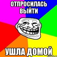 отпросилась выйти ушла домой