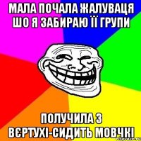 Мала почала жалуваця шо я забираю її групи Получила з вєртухі-сидить мовчкі