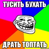 тусить бухать драть топтать