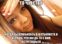 то чувство когда ты влюбилась в футболиста и веришь ,что когда-то с ним встретишься