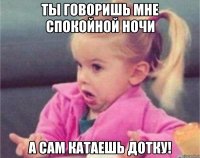 Ты говоришь мне спокойной ночи а сам катаешь Дотку!