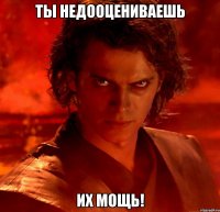 Ты недооцениваешь их мощь!