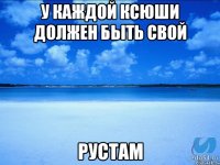 У каждой Ксюши должен быть свой Рустам