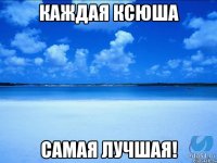 Каждая Ксюша Самая лучшая!