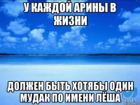 у каждой арины в жизни должен быть хотябы один мудак по имени лёша