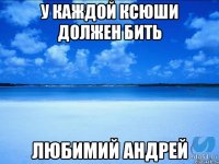 У каждой Ксюши должен бить Любимий Андрей