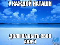 У каждой Наташи Должна быть своя Аня:*)