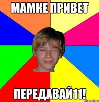 Мамке привет передавай11!