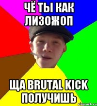 Чё ты как лизожоп Ща Brutal Kick получишь