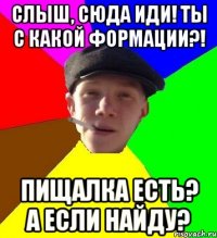 Слыш, сюда иди! Ты с какой формации?! Пищалка есть? А если найду?