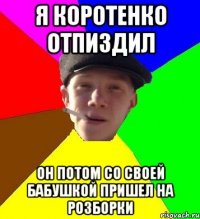 Я коротенко отпиздил он потом со своей бабушкой пришел на розборки