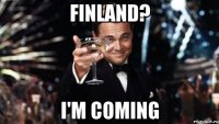 Finland? I'm coming