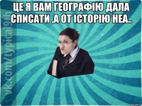 це я вам географію дала списати ,а от історію неа.. 