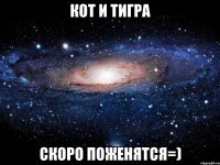 Кот и Тигра скоро поженятся=)