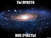 ты просто мое счастье