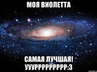 Моя Виолетта самая лучшая! Уууррррррррр:3