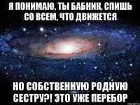 Я понимаю, ты бабник, спишь со всем, что движется Но собственную родную сестру?! Это уже перебор