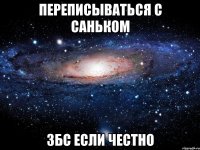 Переписываться с Саньком збс если честно