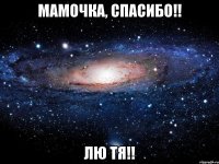 Мамочка, спасибо!! Лю ТЯ!!