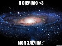 Я скучаю <3 Моя Элечка :*