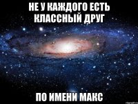 Не у каждого есть классный друг по имени Макс