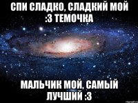 Спи сладко, сладкий мой :3 Темочка Мальчик мой, самый лучший :3