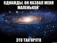 Однажды, он назвал меня маленькой* Это так круто