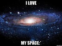 I love My Space:*