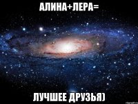 Алина+Лера= лучшее друзья)