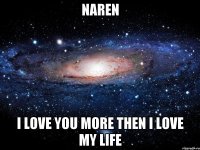 NAREN I LOVE YOU MORE THEN I LOVE MY LIFE