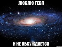 люблю тебя и не обсуждается