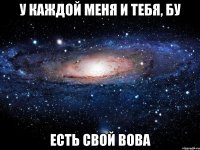 У КАЖДОЙ МЕНЯ И ТЕБЯ, БУ ЕСТЬ СВОЙ ВОВА