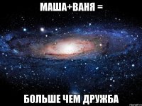 Маша+Ваня = БОЛЬШЕ ЧЕМ ДРУЖБА