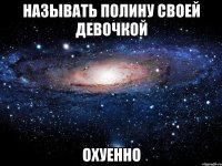 Называть Полину своей Девочкой Охуенно