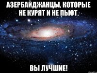 АЗЕРБАЙДЖАНЦЫ, КОТОРЫЕ НЕ КУРЯТ И НЕ ПЬЮТ, ВЫ ЛУЧШИЕ!