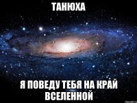 Танюха Я поведу тебя на край вселенной