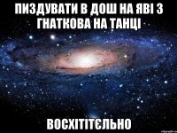 пиздувати в дош на яві з Гнаткова на танці ВОСХІТІТЄЛЬНО