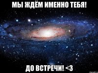 Мы ждём именно ТЕБЯ! до встречи! <3