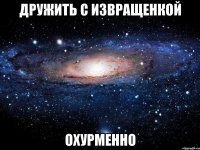 дружить с извращенкой охурменно