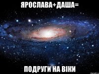 Ярослава+Даша= Подруги на віки