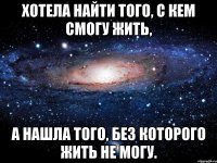 Хотела найти того, с кем смогу жить, а нашла того, без которого жить не могу.